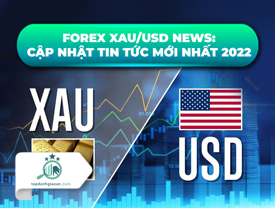 Forex XAU/USD News: Cập nhật tin tức mới nhất 2022